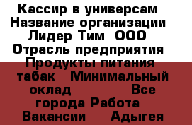 Кассир в универсам › Название организации ­ Лидер Тим, ООО › Отрасль предприятия ­ Продукты питания, табак › Минимальный оклад ­ 24 800 - Все города Работа » Вакансии   . Адыгея респ.